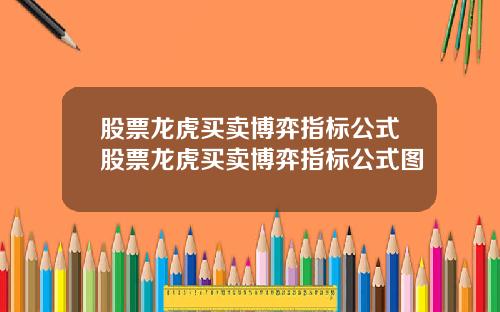 股票龙虎买卖博弈指标公式股票龙虎买卖博弈指标公式图