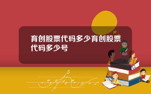 育创股票代码多少育创股票代码多少号