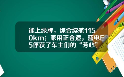 能上绿牌，综合续航1150km；家用正合适，蓝电E5俘获了车主们的“芳心”