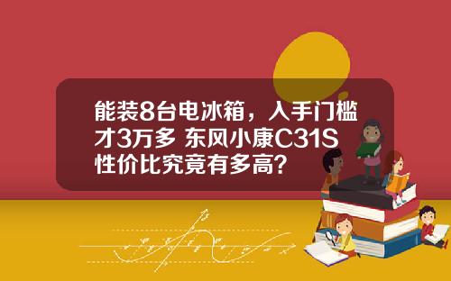 能装8台电冰箱，入手门槛才3万多 东风小康C31S性价比究竟有多高？