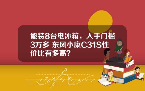 能装8台电冰箱，入手门槛3万多 东风小康C31S性价比有多高？