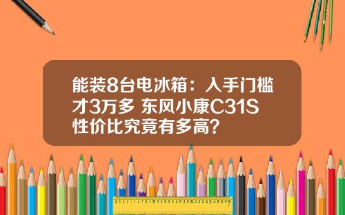 能装8台电冰箱：入手门槛才3万多 东风小康C31S性价比究竟有多高？
