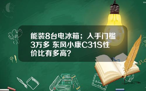能装8台电冰箱；入手门槛3万多 东风小康C31S性价比有多高？