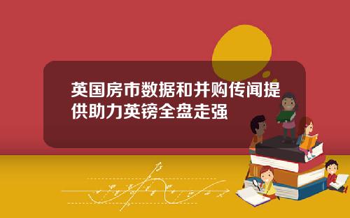 英国房市数据和并购传闻提供助力英镑全盘走强