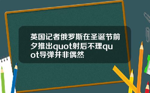 英国记者俄罗斯在圣诞节前夕推出quot射后不理quot导弹并非偶然