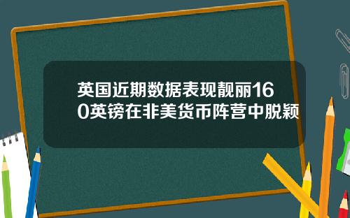 英国近期数据表现靓丽160英镑在非美货币阵营中脱颖