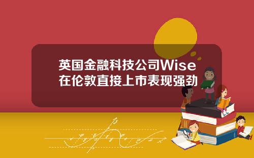英国金融科技公司Wise在伦敦直接上市表现强劲