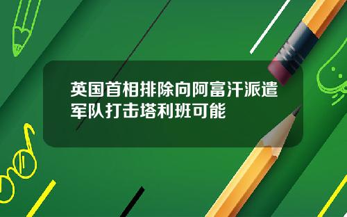 英国首相排除向阿富汗派遣军队打击塔利班可能