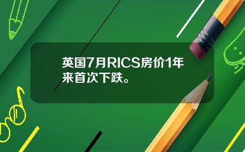 英国7月RICS房价1年来首次下跌。