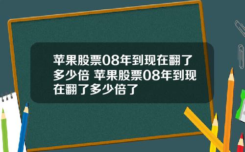 苹果股票08年到现在翻了多少倍 苹果股票08年到现在翻了多少倍了
