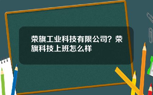 荣旗工业科技有限公司？荣旗科技上班怎么样