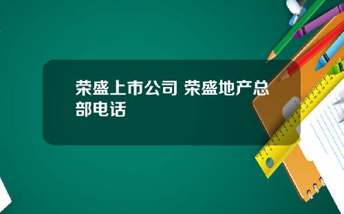 荣盛上市公司 荣盛地产总部电话