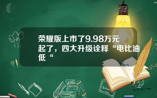 荣耀版上市了9.98万元起了，四大升级诠释“电比油低“
