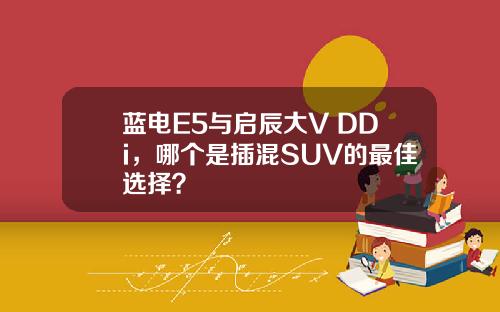 蓝电E5与启辰大V DDi，哪个是插混SUV的最佳选择？