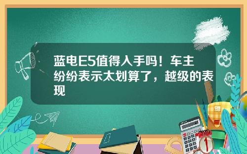 蓝电E5值得入手吗！车主纷纷表示太划算了，越级的表现