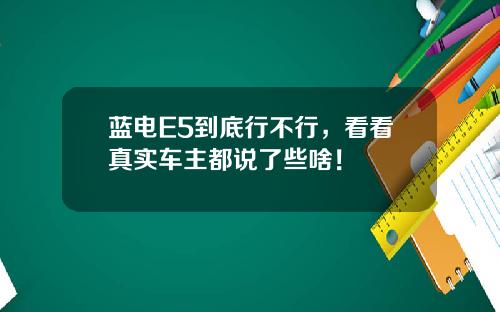 蓝电E5到底行不行，看看真实车主都说了些啥！