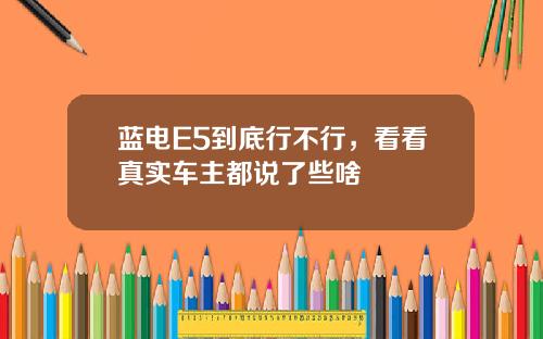 蓝电E5到底行不行，看看真实车主都说了些啥