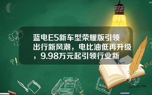 蓝电E5新车型荣耀版引领出行新风潮，电比油低再升级，9.98万元起引领行业新潮流