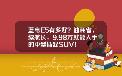 蓝电E5有多好？油耗省，续航长，9.98万就能入手的中型插混SUV！