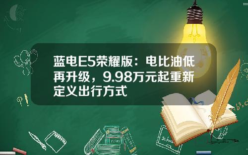 蓝电E5荣耀版：电比油低再升级，9.98万元起重新定义出行方式