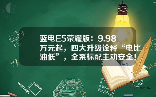 蓝电E5荣耀版：9.98万元起，四大升级诠释“电比油低”，全系标配主动安全！