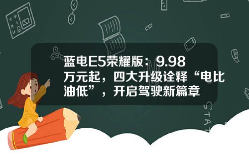 蓝电E5荣耀版：9.98万元起，四大升级诠释“电比油低”，开启驾驶新篇章