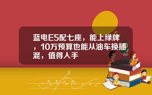 蓝电E5配七座，能上绿牌，10万预算也能从油车换插混，值得入手