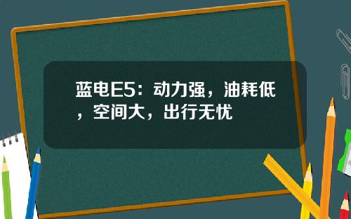 蓝电E5：动力强，油耗低，空间大，出行无忧