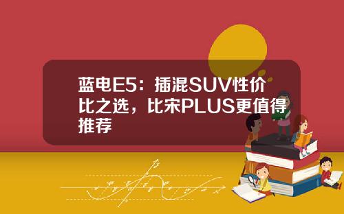 蓝电E5：插混SUV性价比之选，比宋PLUS更值得推荐