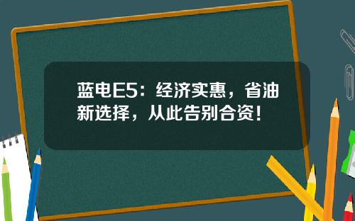 蓝电E5：经济实惠，省油新选择，从此告别合资！