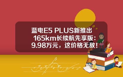 蓝电E5 PLUS新推出 165km长续航先享版：9.98万元，这价格无敌！