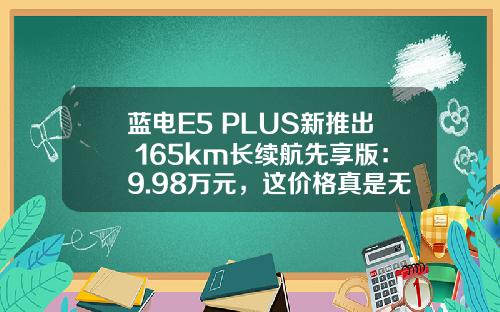 蓝电E5 PLUS新推出 165km长续航先享版：9.98万元，这价格真是无敌！