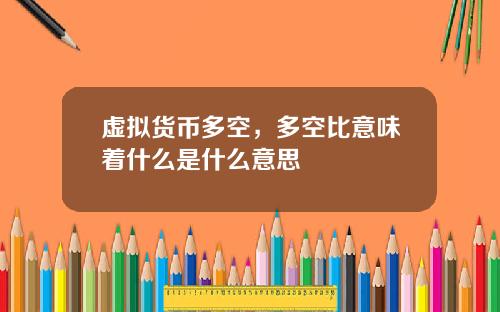 虚拟货币多空，多空比意味着什么是什么意思