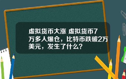 虚拟货币大涨 虚拟货币7万多人爆仓，比特币跌破2万美元，发生了什么？
