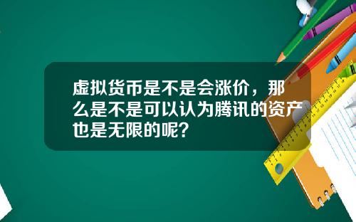 虚拟货币是不是会涨价，那么是不是可以认为腾讯的资产也是无限的呢？