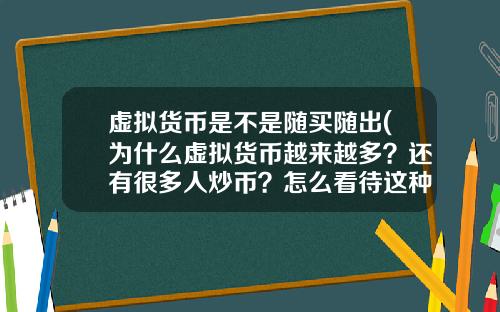 虚拟货币是不是随买随出(为什么虚拟货币越来越多？还有很多人炒币？怎么看待这种现象？)