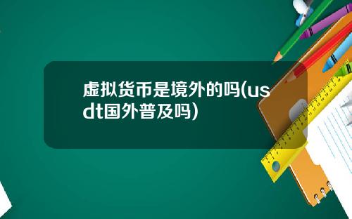 虚拟货币是境外的吗(usdt国外普及吗)