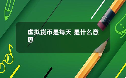 虚拟货币是每天 是什么意思