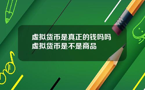 虚拟货币是真正的钱吗吗 虚拟货币是不是商品