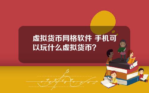 虚拟货币网格软件 手机可以玩什么虚拟货币？
