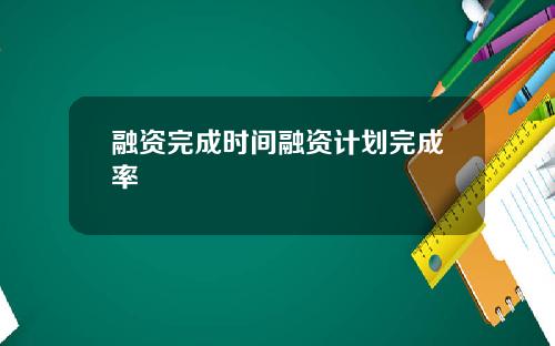 融资完成时间融资计划完成率