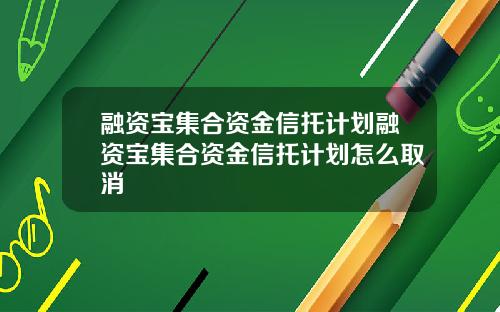 融资宝集合资金信托计划融资宝集合资金信托计划怎么取消
