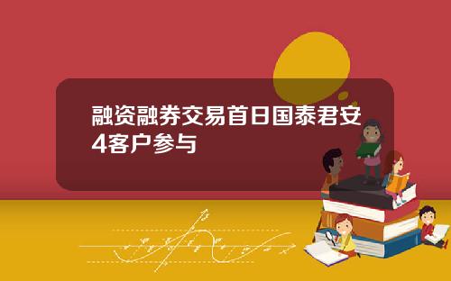 融资融券交易首日国泰君安4客户参与