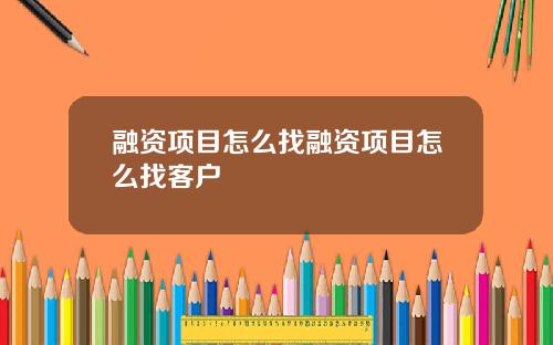 融资项目怎么找融资项目怎么找客户
