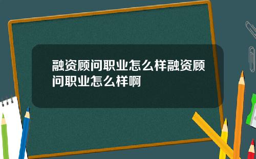 融资顾问职业怎么样融资顾问职业怎么样啊