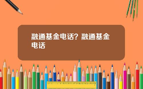 融通基金电话？融通基金 电话