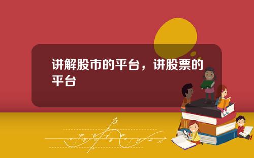 讲解股市的平台，讲股票的平台