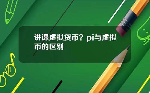 讲课虚拟货币？pi与虚拟币的区别