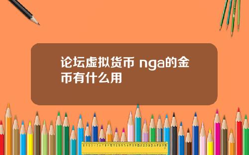 论坛虚拟货币 nga的金币有什么用