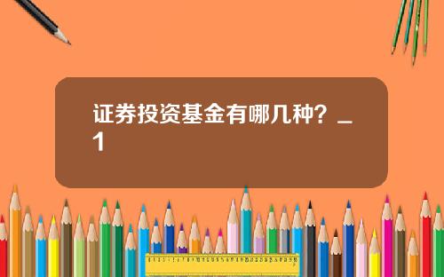 证券投资基金有哪几种？_1